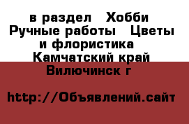  в раздел : Хобби. Ручные работы » Цветы и флористика . Камчатский край,Вилючинск г.